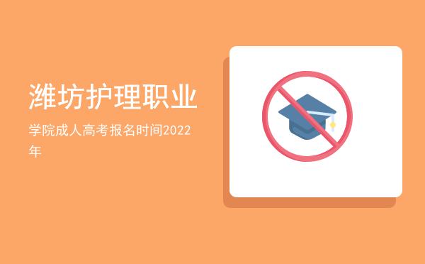 潍坊护理职业学院，成人高考报名时间2022年